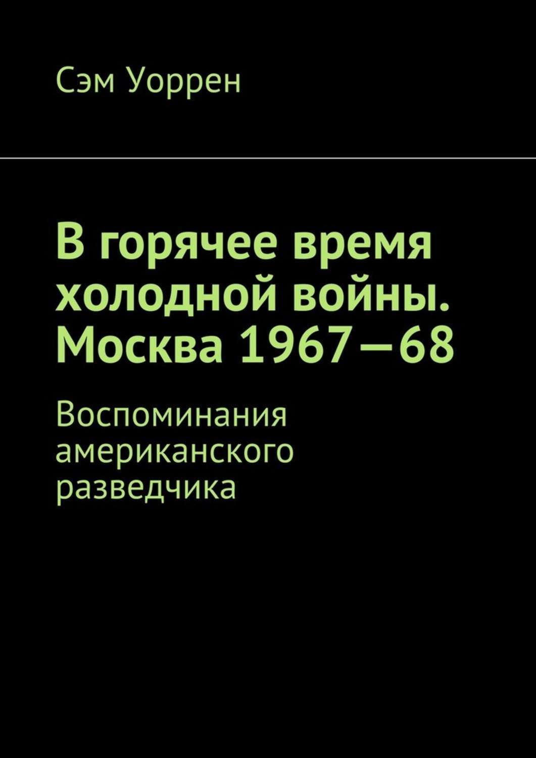 Книга В горячее время холодной войны. Москва 1967—68. Воспоминания американского разведчика из серии , созданная Сэм Уоррен, может относится к жанру Биографии и Мемуары. Стоимость электронной книги В горячее время холодной войны. Москва 1967—68. Воспоминания американского разведчика с идентификатором 21235553 составляет 100.00 руб.