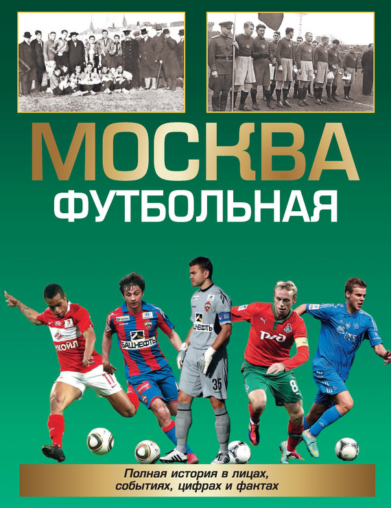 Москва футбольная. Полная история в лицах, событиях, цифрах и фактах