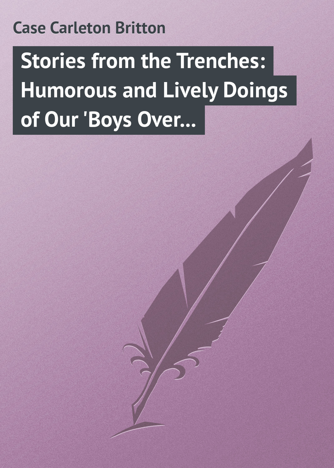 Stories from the Trenches: Humorous and Lively Doings of Our'Boys Over There'