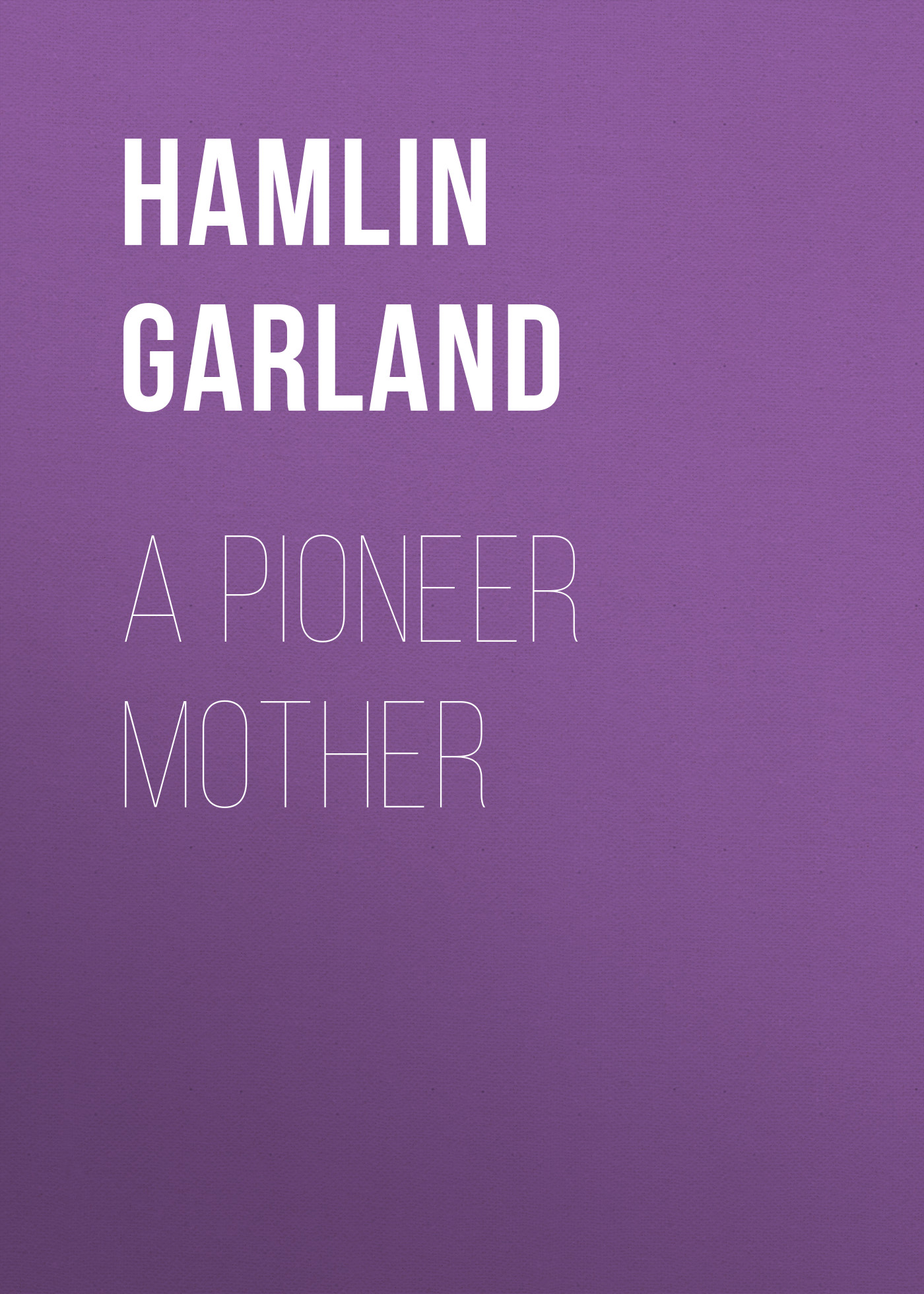 Книга A Pioneer Mother из серии , созданная Hamlin Garland, может относится к жанру Зарубежная классика. Стоимость электронной книги A Pioneer Mother с идентификатором 23164355 составляет 5.99 руб.