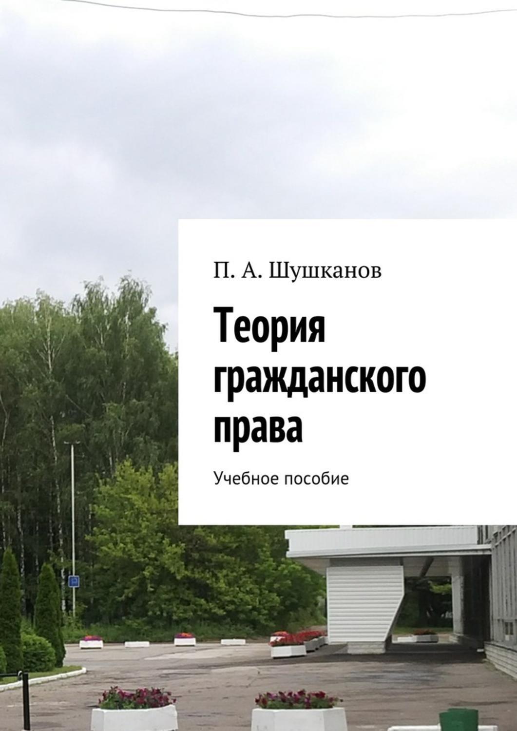 Книга Теория гражданского права. Учебное пособие из серии , созданная П. Шушканов, может относится к жанру Прочая образовательная литература. Стоимость книги Теория гражданского права. Учебное пособие  с идентификатором 23283057 составляет 200.00 руб.