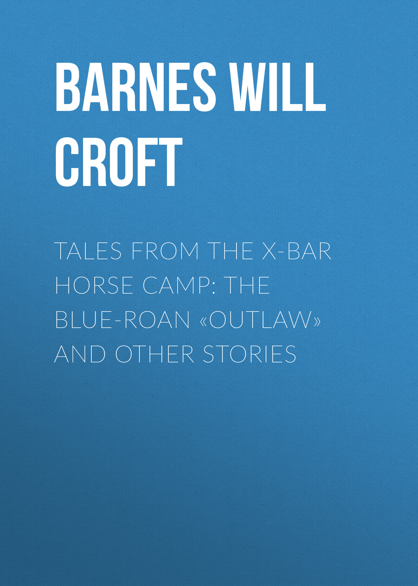 Tales from the X-bar Horse Camp: The Blue-Roan«Outlaw» and Other Stories