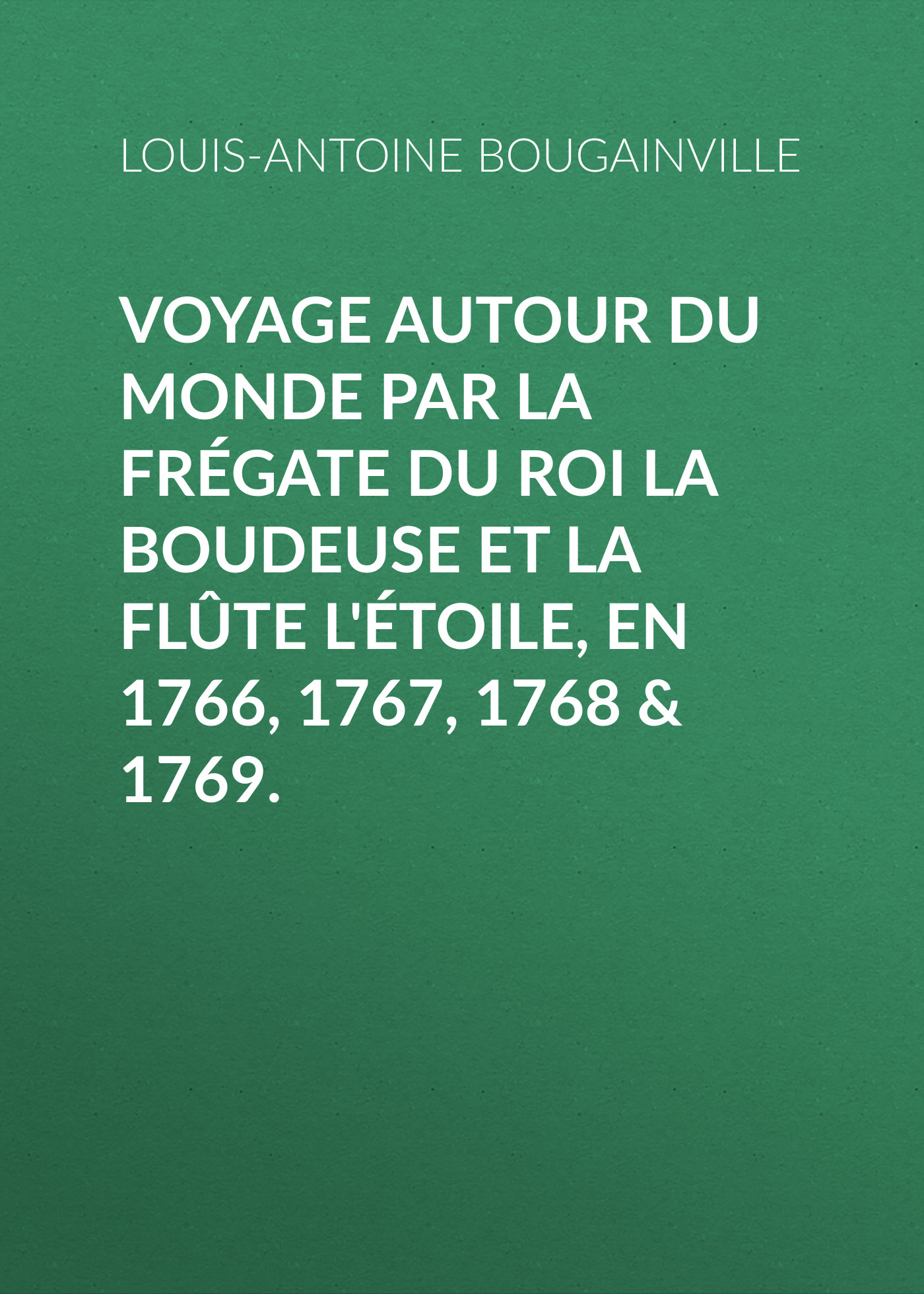 Voyage autour du monde par la frégate du roi La Boudeuse et la flûte L'Étoile, en 1766, 1767, 1768&1769.