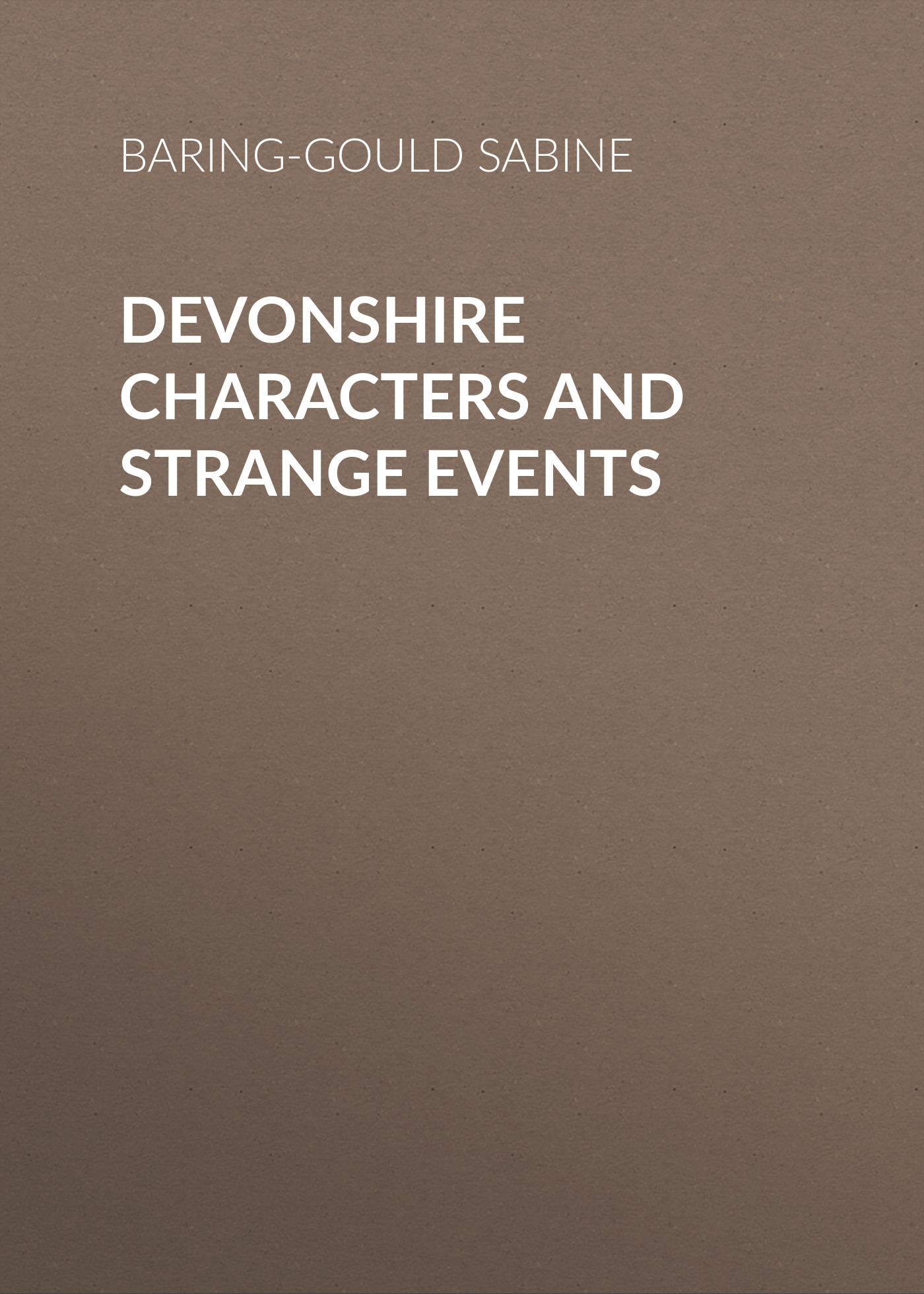 Книга Devonshire Characters and Strange Events из серии , созданная Sabine Baring-Gould, может относится к жанру Зарубежная старинная литература, Зарубежная классика. Стоимость электронной книги Devonshire Characters and Strange Events с идентификатором 24177156 составляет 0 руб.