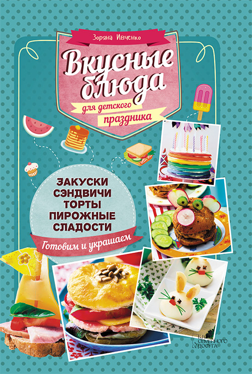 Зоряна Ивченко «Вкусные блюда для детского праздника»