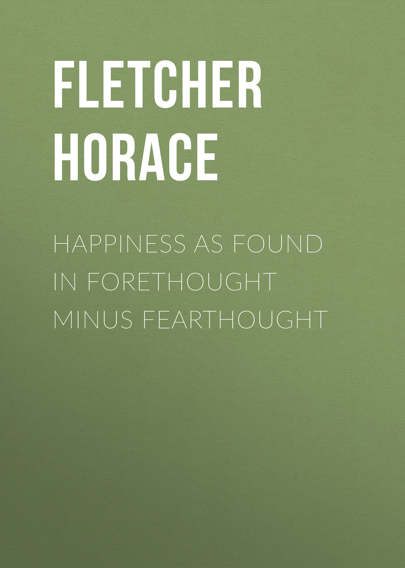 Книга Happiness as Found in Forethought Minus Fearthought из серии , созданная Horace Fletcher, может относится к жанру Зарубежная старинная литература, Зарубежная классика. Стоимость электронной книги Happiness as Found in Forethought Minus Fearthought с идентификатором 24726353 составляет 0 руб.