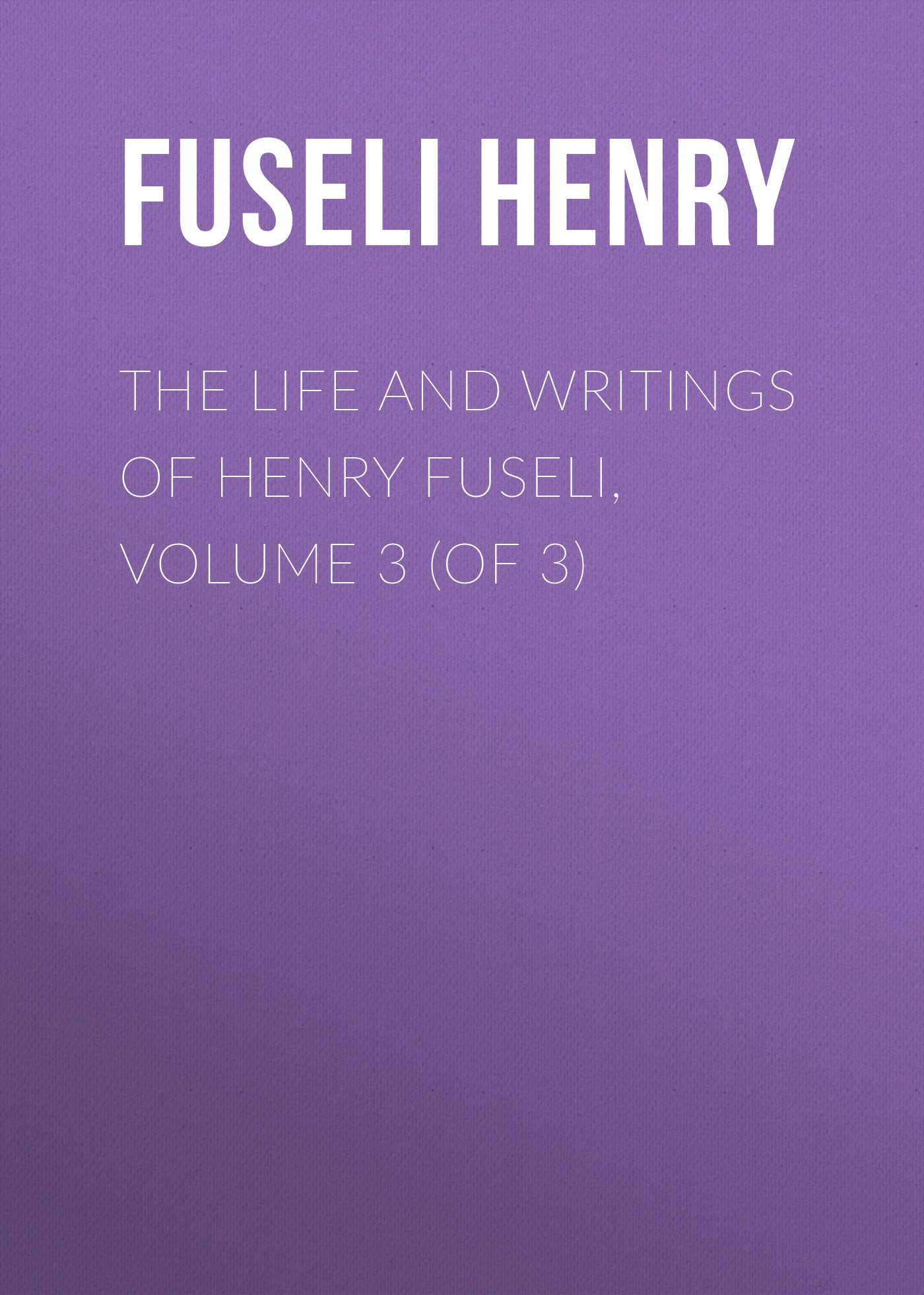 The Life and Writings of Henry Fuseli, Volume 3 (of 3)