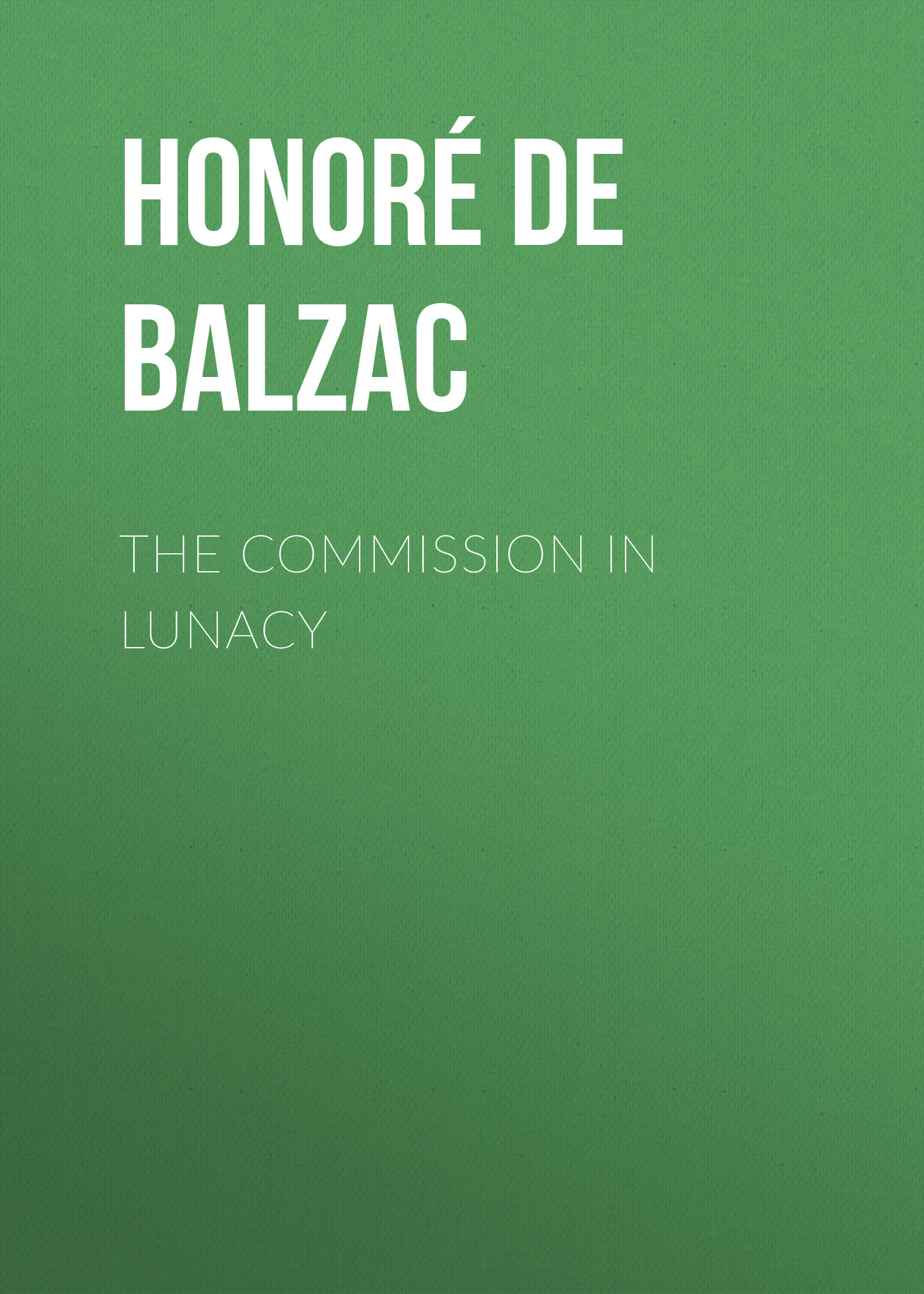 Книга The Commission in Lunacy из серии , созданная Honoré Balzac, может относится к жанру Литература 19 века, Зарубежная старинная литература, Зарубежная классика. Стоимость электронной книги The Commission in Lunacy с идентификатором 25020155 составляет 0 руб.