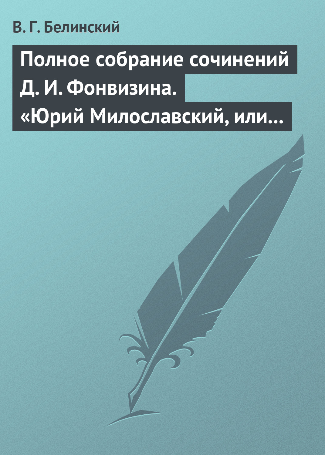 Полное собрание сочинений Д. И. Фонвизина. «Юрий Милославский, или русские в 1612 году», сочинение М. Загоскина