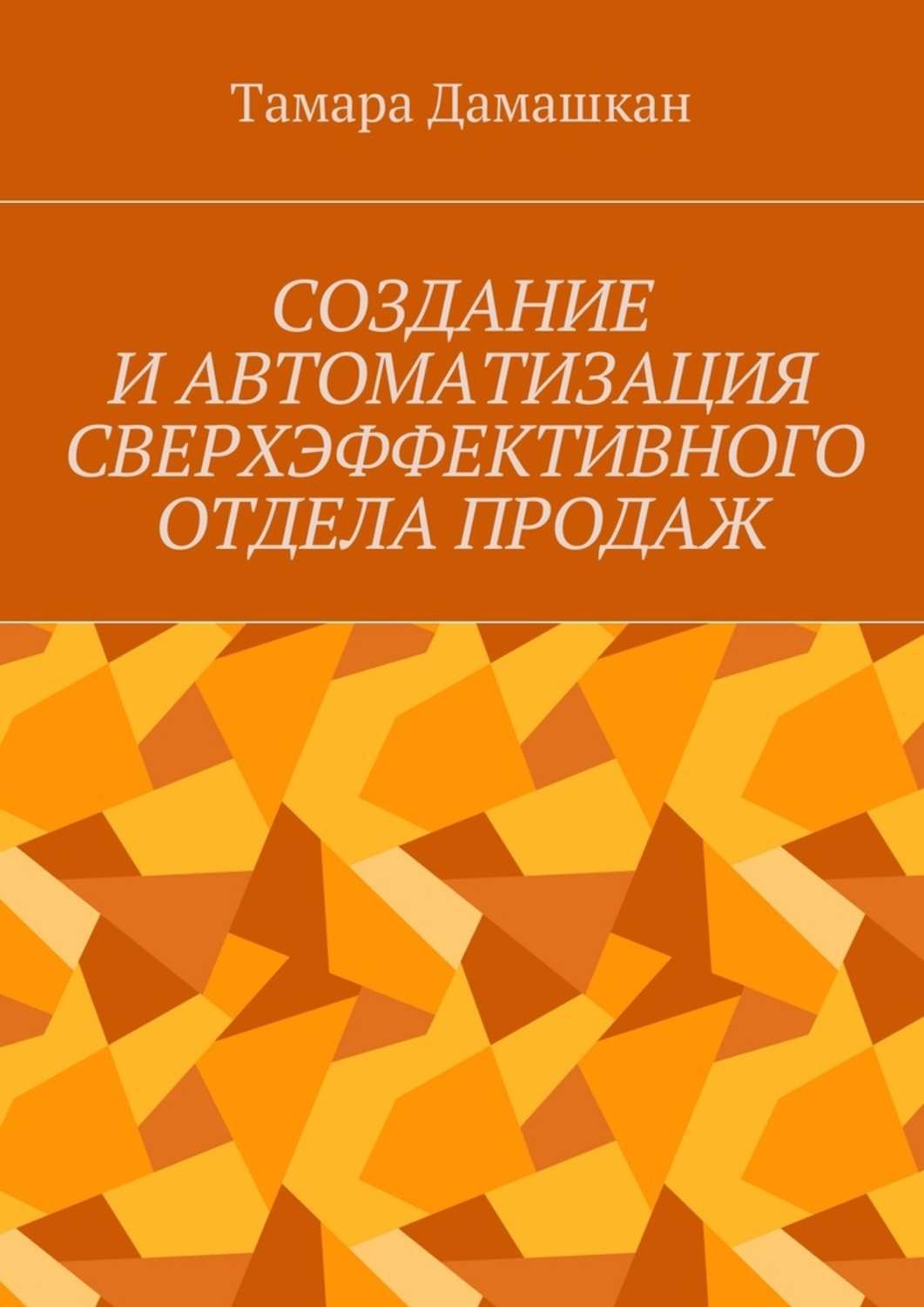 Книга  Создание и автоматизация сверхэффективного отдела продаж созданная Тамара Михайловна Дамашкан может относится к жанру просто о бизнесе. Стоимость электронной книги Создание и автоматизация сверхэффективного отдела продаж с идентификатором 27434054 составляет 488.00 руб.