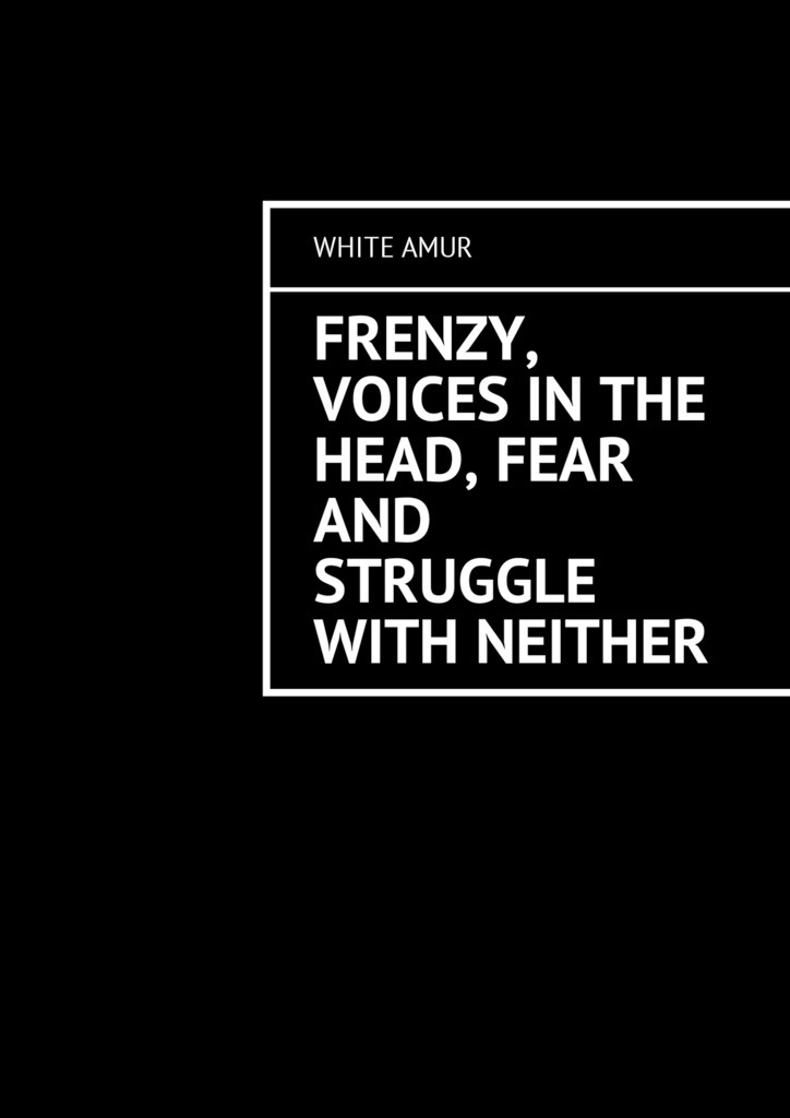 Frenzy, voices in the head, fear and struggle with neither
