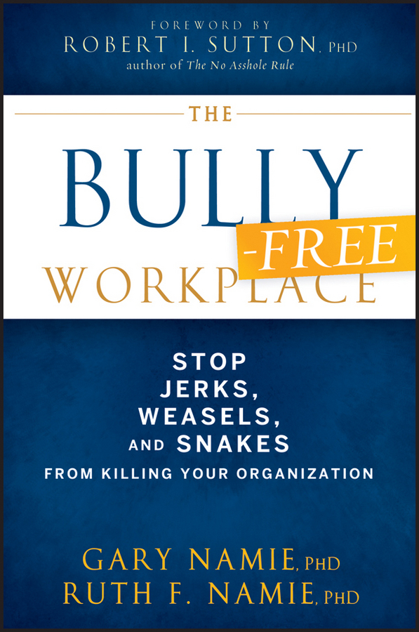The Bully-Free Workplace. Stop Jerks, Weasels, and Snakes From Killing Your Organization