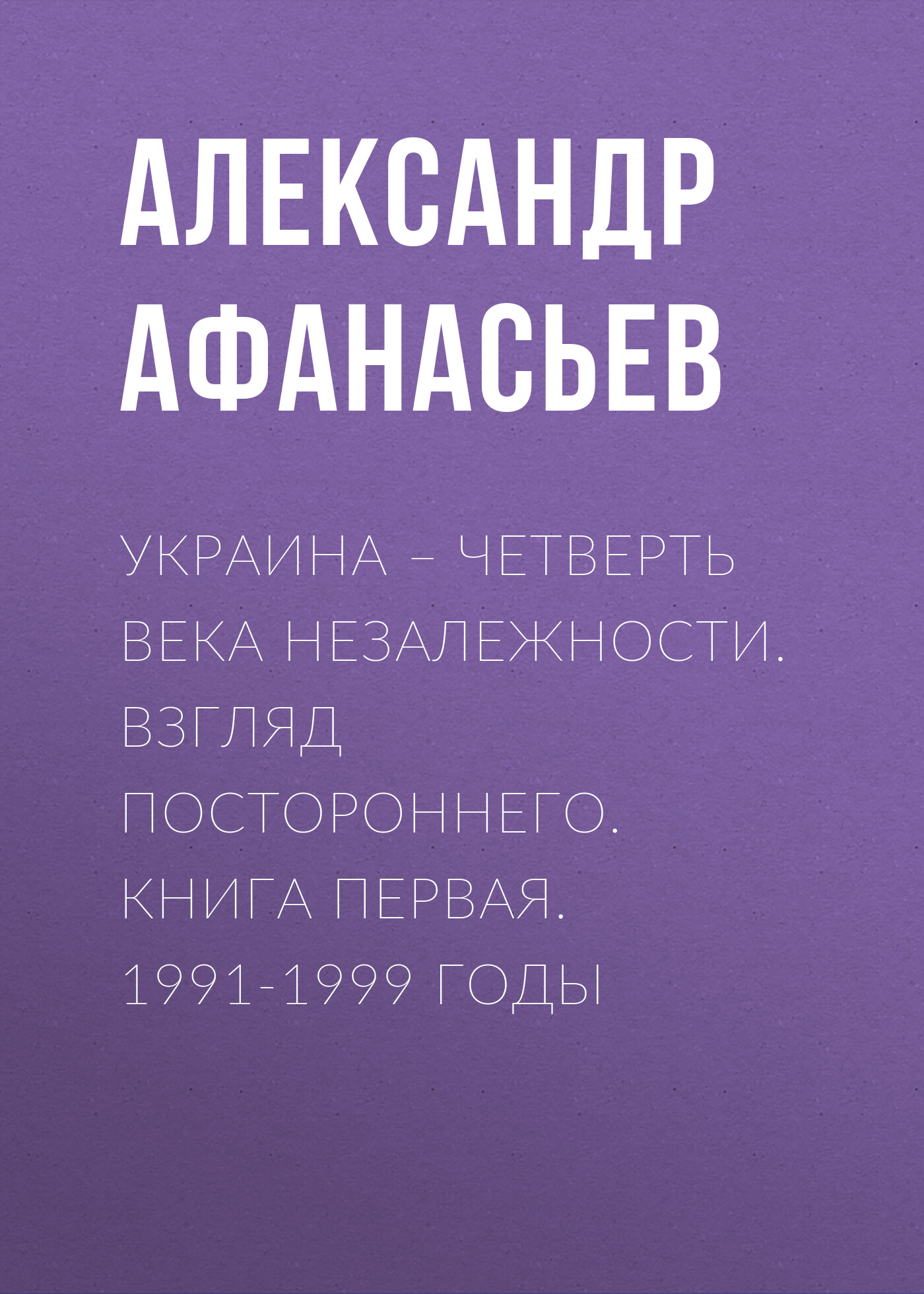 Украина – четверть века незалежности. Взгляд постороннего. Книга первая. 1991-1999 годы
