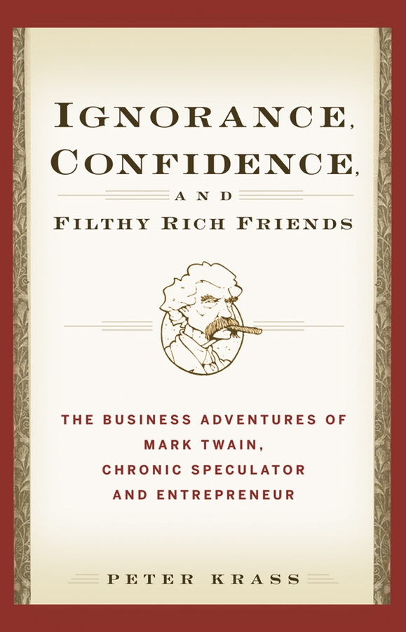 Ignorance, Confidence, and Filthy Rich Friends. The Business Adventures of Mark Twain, Chronic Speculator and Entrepreneur