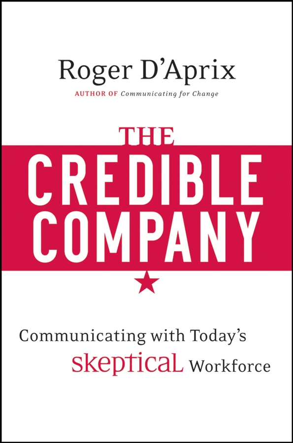 The Credible Company. Communicating with a Skeptical Workforce