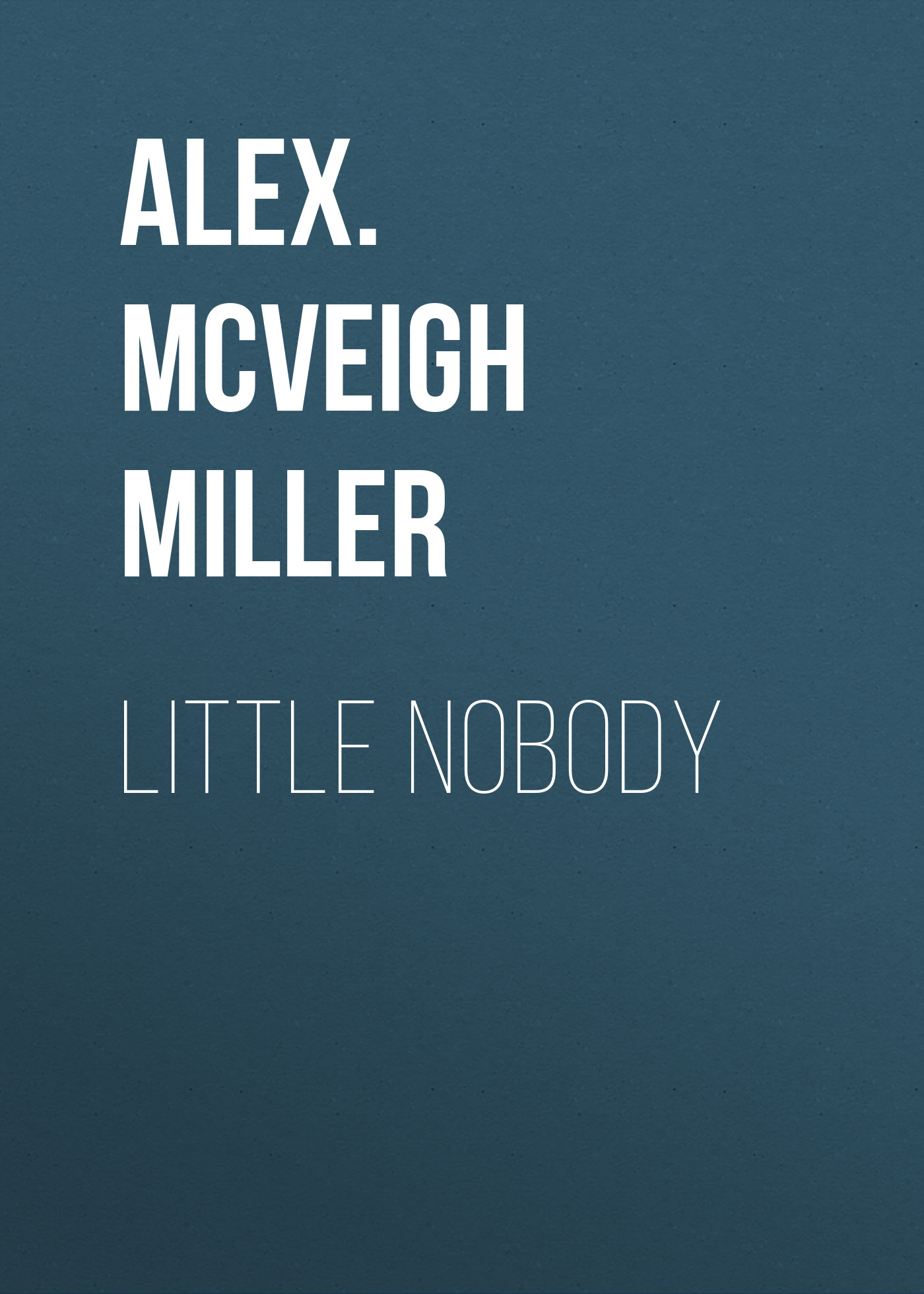 Книга Little Nobody из серии , созданная Alex. McVeigh Miller, может относится к жанру Зарубежная классика, Зарубежная старинная литература. Стоимость электронной книги Little Nobody с идентификатором 35007857 составляет 0 руб.