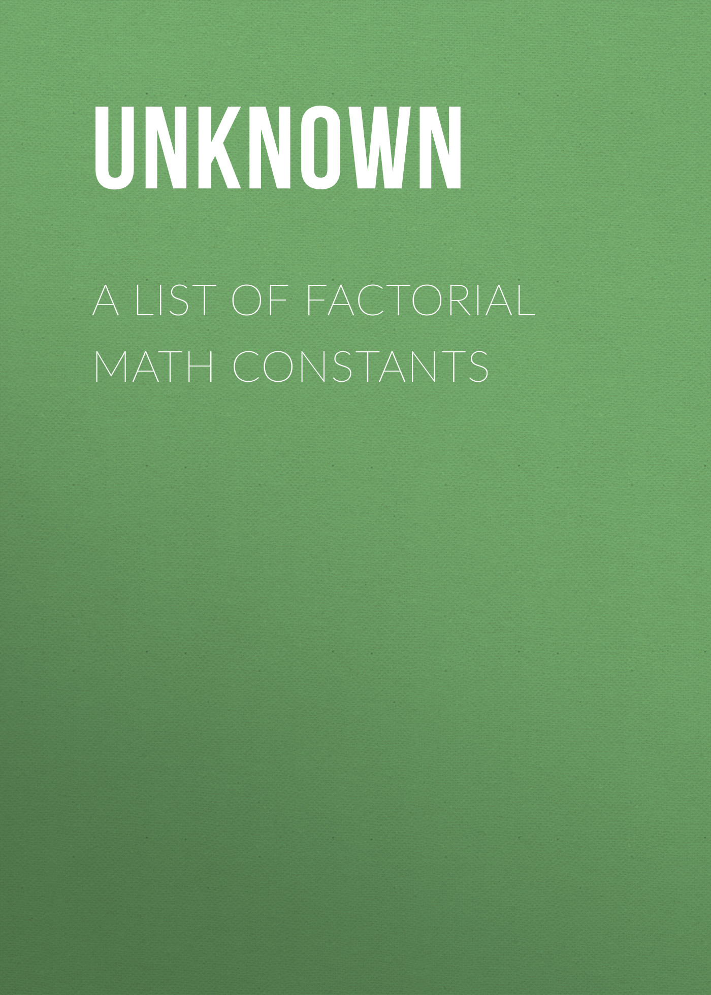 Книга A List of Factorial Math Constants из серии , созданная  Unknown, может относится к жанру Зарубежная классика, Зарубежная старинная литература. Стоимость электронной книги A List of Factorial Math Constants с идентификатором 35495655 составляет 0 руб.