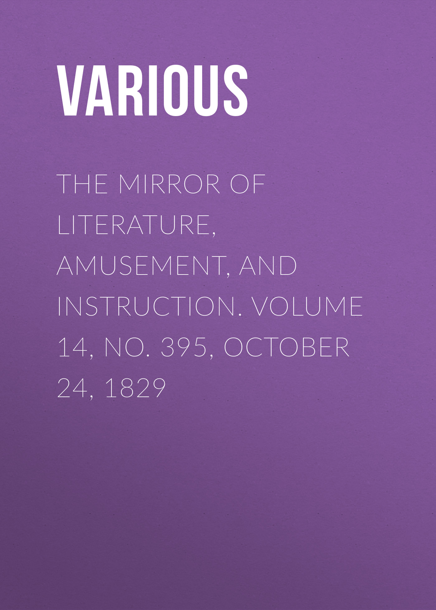 Книга The Mirror of Literature, Amusement, and Instruction. Volume 14, No. 395, October 24, 1829 из серии , созданная  Various, может относится к жанру Зарубежная старинная литература, Журналы, Развлечения, Зарубежная образовательная литература. Стоимость электронной книги The Mirror of Literature, Amusement, and Instruction. Volume 14, No. 395, October 24, 1829 с идентификатором 35499155 составляет 0 руб.