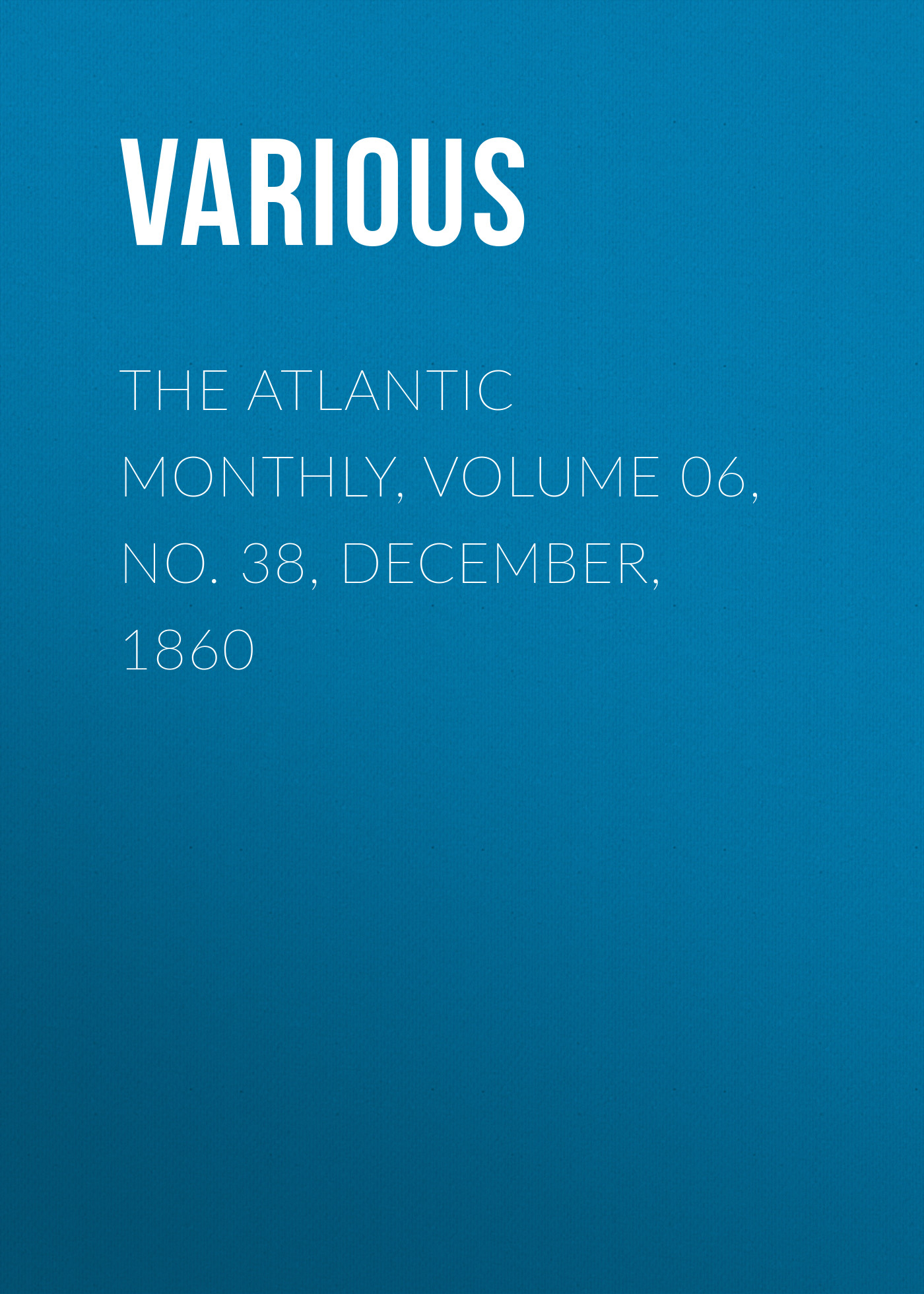 The Atlantic Monthly, Volume 06, No. 38, December, 1860