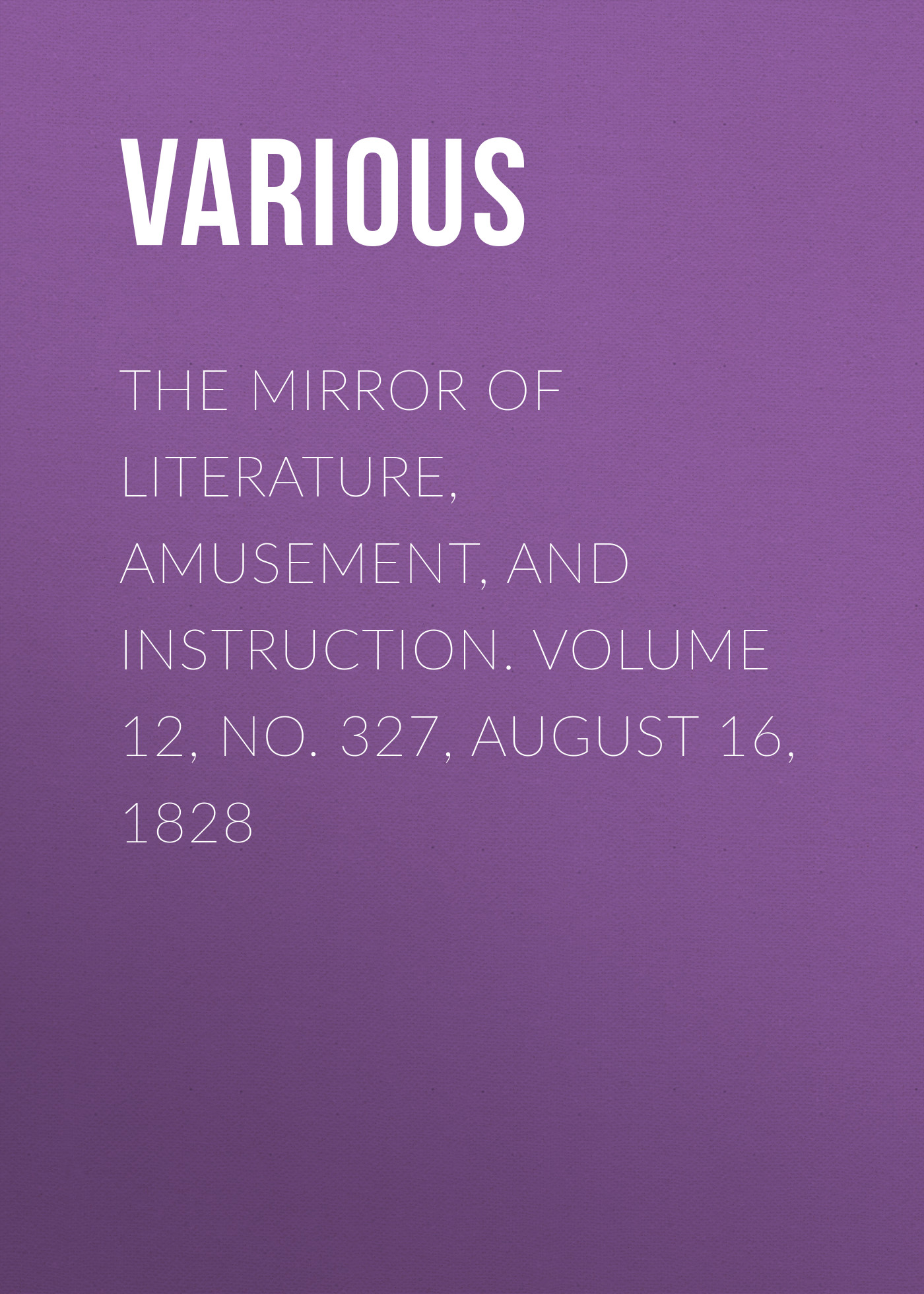 Книга The Mirror of Literature, Amusement, and Instruction. Volume 12, No. 327, August 16, 1828 из серии , созданная  Various, может относится к жанру Зарубежная старинная литература, Журналы, Развлечения, Зарубежная образовательная литература. Стоимость электронной книги The Mirror of Literature, Amusement, and Instruction. Volume 12, No. 327, August 16, 1828 с идентификатором 35504451 составляет 0 руб.