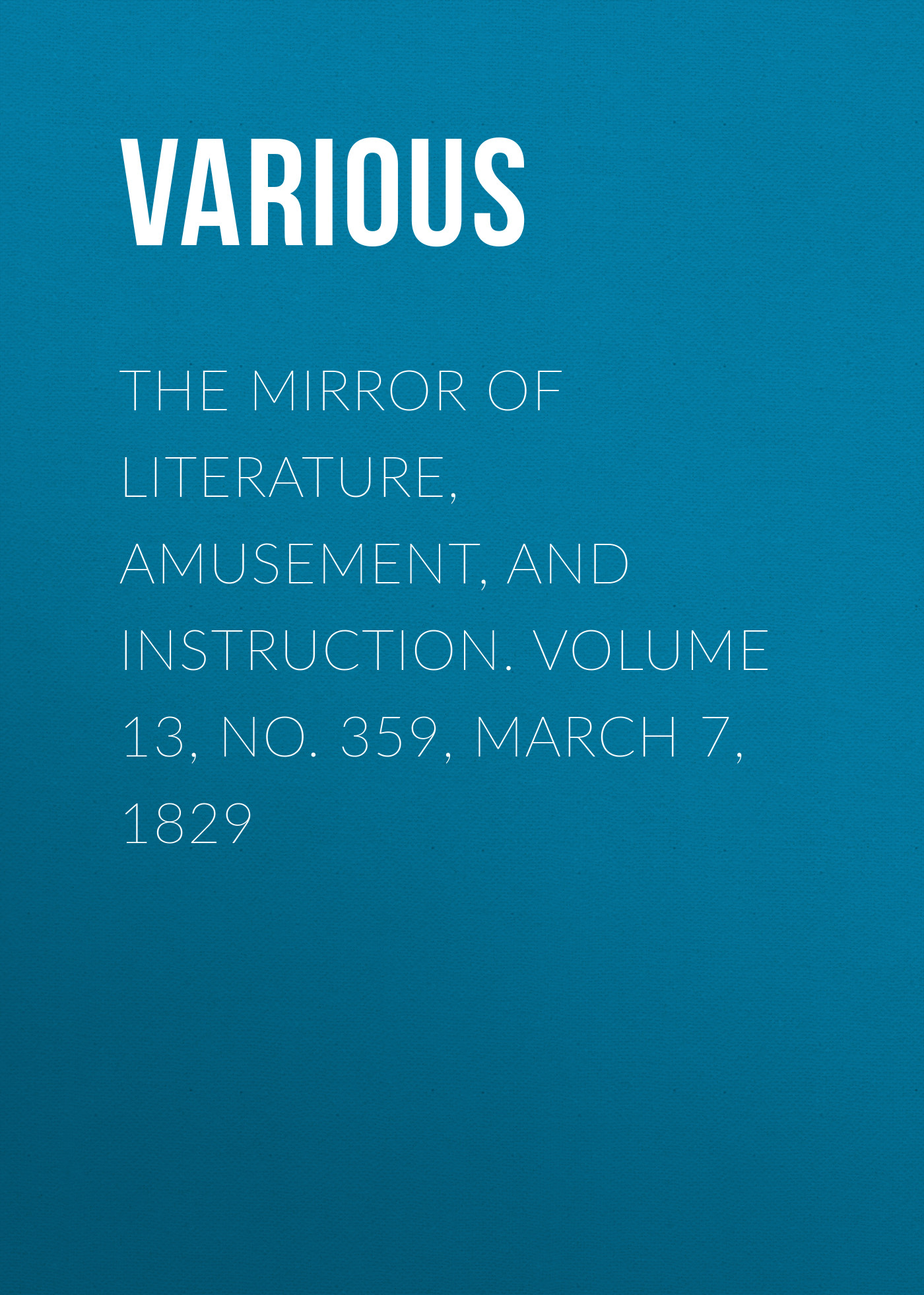 Книга The Mirror of Literature, Amusement, and Instruction. Volume 13, No. 359, March 7, 1829 из серии , созданная  Various, может относится к жанру Зарубежная старинная литература, Журналы, Развлечения, Зарубежная образовательная литература. Стоимость электронной книги The Mirror of Literature, Amusement, and Instruction. Volume 13, No. 359, March 7, 1829 с идентификатором 35504659 составляет 0 руб.