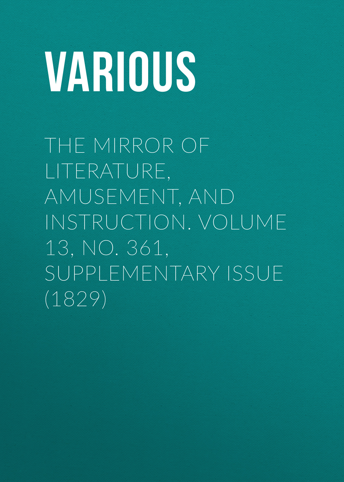 Книга The Mirror of Literature, Amusement, and Instruction. Volume 13, No. 361, Supplementary Issue (1829) из серии , созданная  Various, может относится к жанру Зарубежная старинная литература, Журналы, Развлечения, Зарубежная образовательная литература. Стоимость электронной книги The Mirror of Literature, Amusement, and Instruction. Volume 13, No. 361, Supplementary Issue (1829) с идентификатором 35506051 составляет 0 руб.