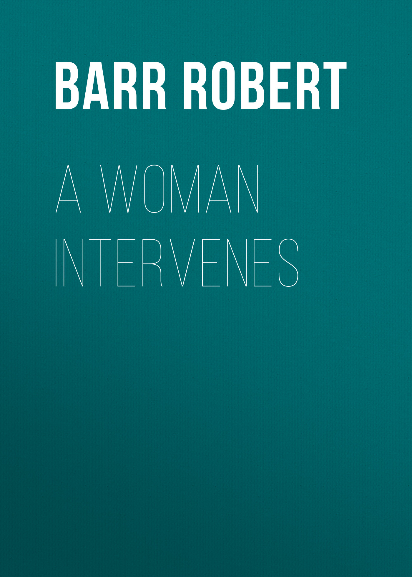 Книга A Woman Intervenes из серии , созданная Robert Barr, может относится к жанру Зарубежная классика, Зарубежная старинная литература. Стоимость электронной книги A Woman Intervenes с идентификатором 36366558 составляет 0 руб.