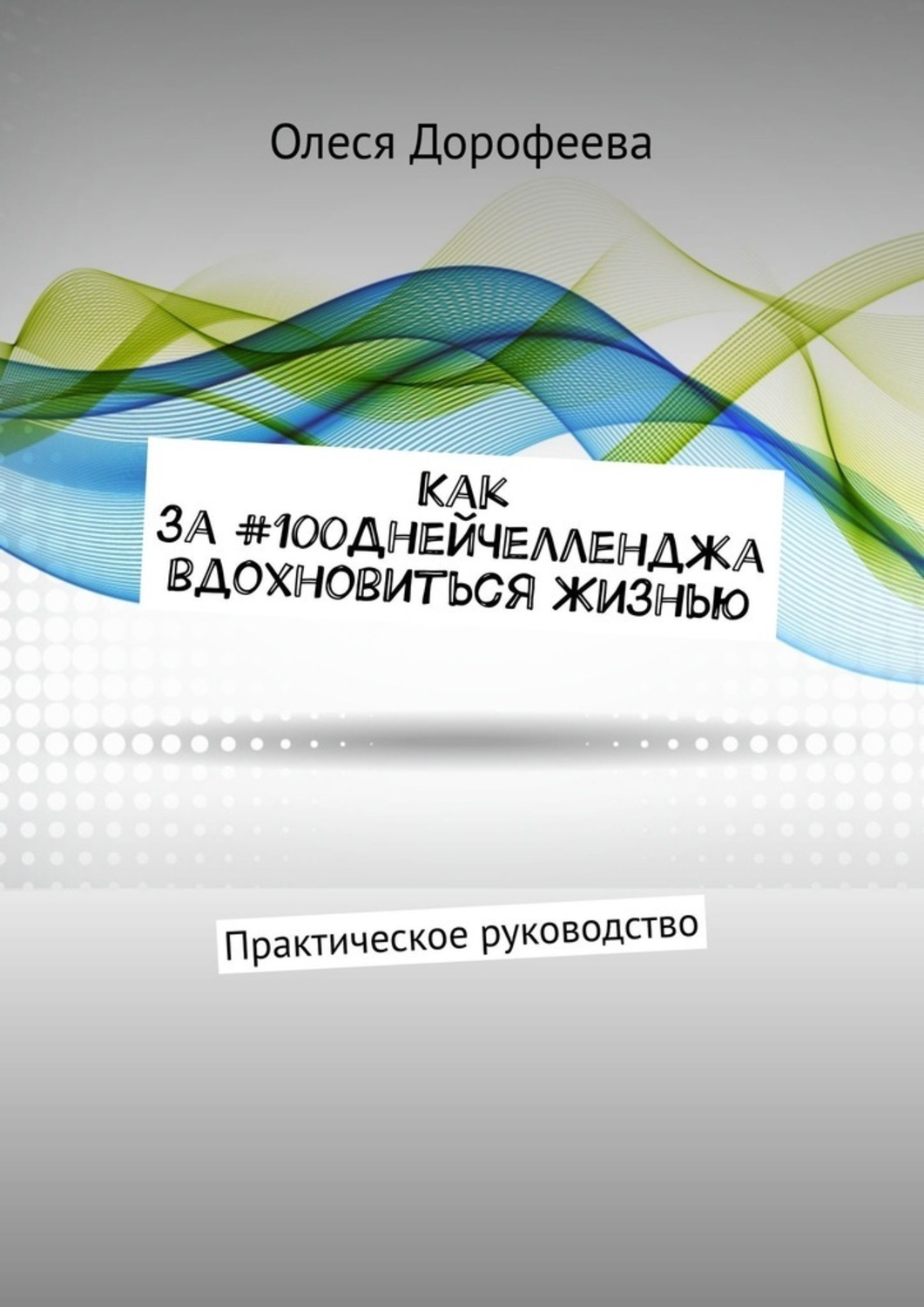 Книга Как за #100ДнейЧелленджа вдохновиться Жизнью. Практическое руководство из серии , созданная Олеся Дорофеева, может относится к жанру Общая психология, Современная русская литература. Стоимость электронной книги Как за #100ДнейЧелленджа вдохновиться Жизнью. Практическое руководство с идентификатором 42006956 составляет 5.99 руб.