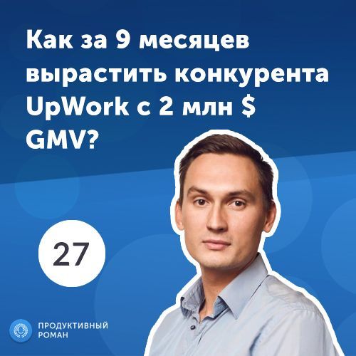 27.Антон Мищенко: как за 9 месяцев вырастить конкурента UpWork c 2 млн $ GMV?