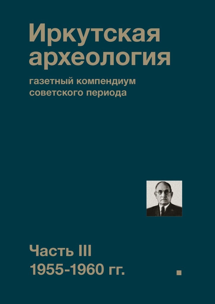 Иркутская археология: газетный компендиум советского периода. Часть III. 1955-1960 гг.