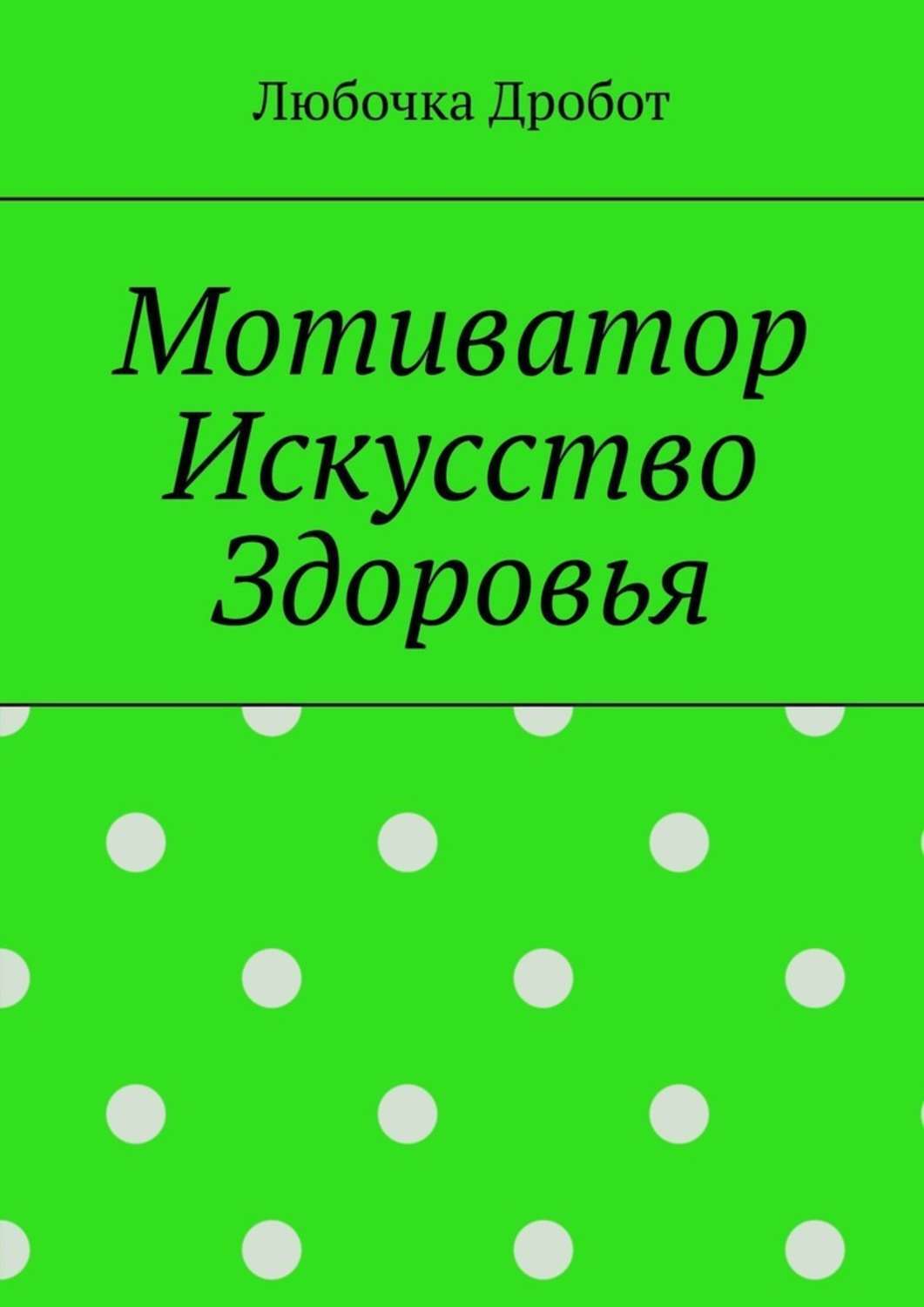 Книга Мотиватор Искусство Здоровья из серии , созданная Любочка Дробот, может относится к жанру Общая психология. Стоимость электронной книги Мотиватор Искусство Здоровья с идентификатором 48897056 составляет 80.00 руб.