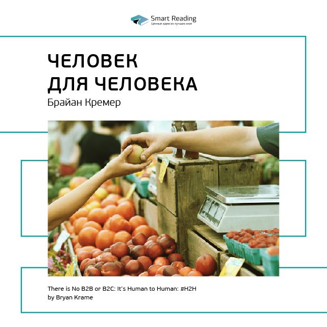 Краткое содержание книги: H2H: человек для человека. Альтернатива B2B и B2C. Брайан Кремер