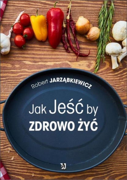 Jak Jeść by Zdrowo Żyć 
Jak Jeść by Zdrowo Żyć