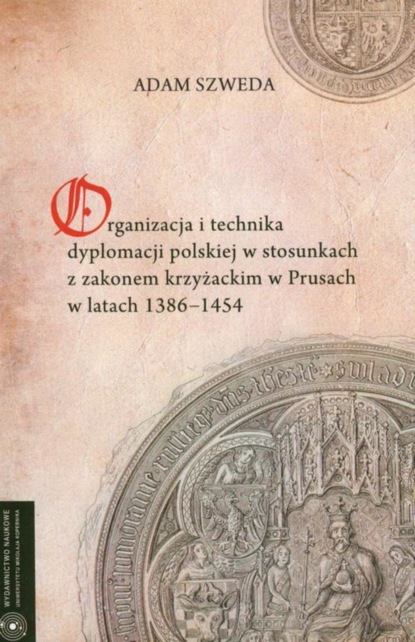 Organizacja i technika dyplomacji polskiej w stosunkach z zakonem krzyżackim w Prusach w latach 1386-1454
Organizacja i technika dyplomacji polskiej w stosunkach z zakonem krzyżackim w Prusach w latach 1386-1454