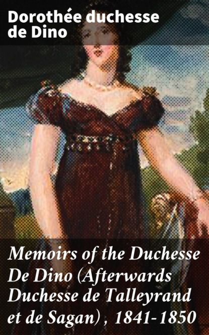 Memoirs of the Duchesse De Dino (Afterwards Duchesse de Talleyrand et de Sagan) , 1841-1850
Memoirs of the Duchesse De Dino (Afterwards Duchesse de Talleyrand et de Sagan) , 1841-1850