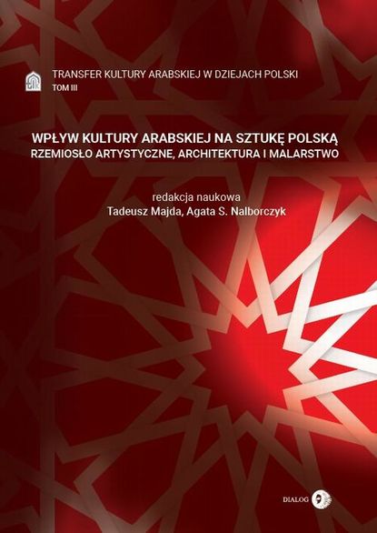 Transfer kultury arabskiej w dziejach Polski – tom III – WPŁYW KULTURY ARABSKIEJ NA SZTUKĘ POLSKĄ
Transfer kultury arabskiej w dziejach Polski – tom III – WPŁYW KULTURY ARABSKIEJ NA SZTUKĘ POLSKĄ