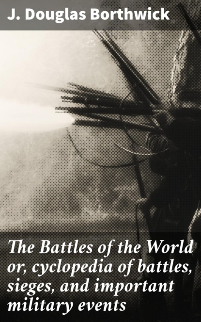 The Battles of the World or, cyclopedia of battles, sieges, and important military events
The Battles of the World or, cyclopedia of battles, sieges, and important military events