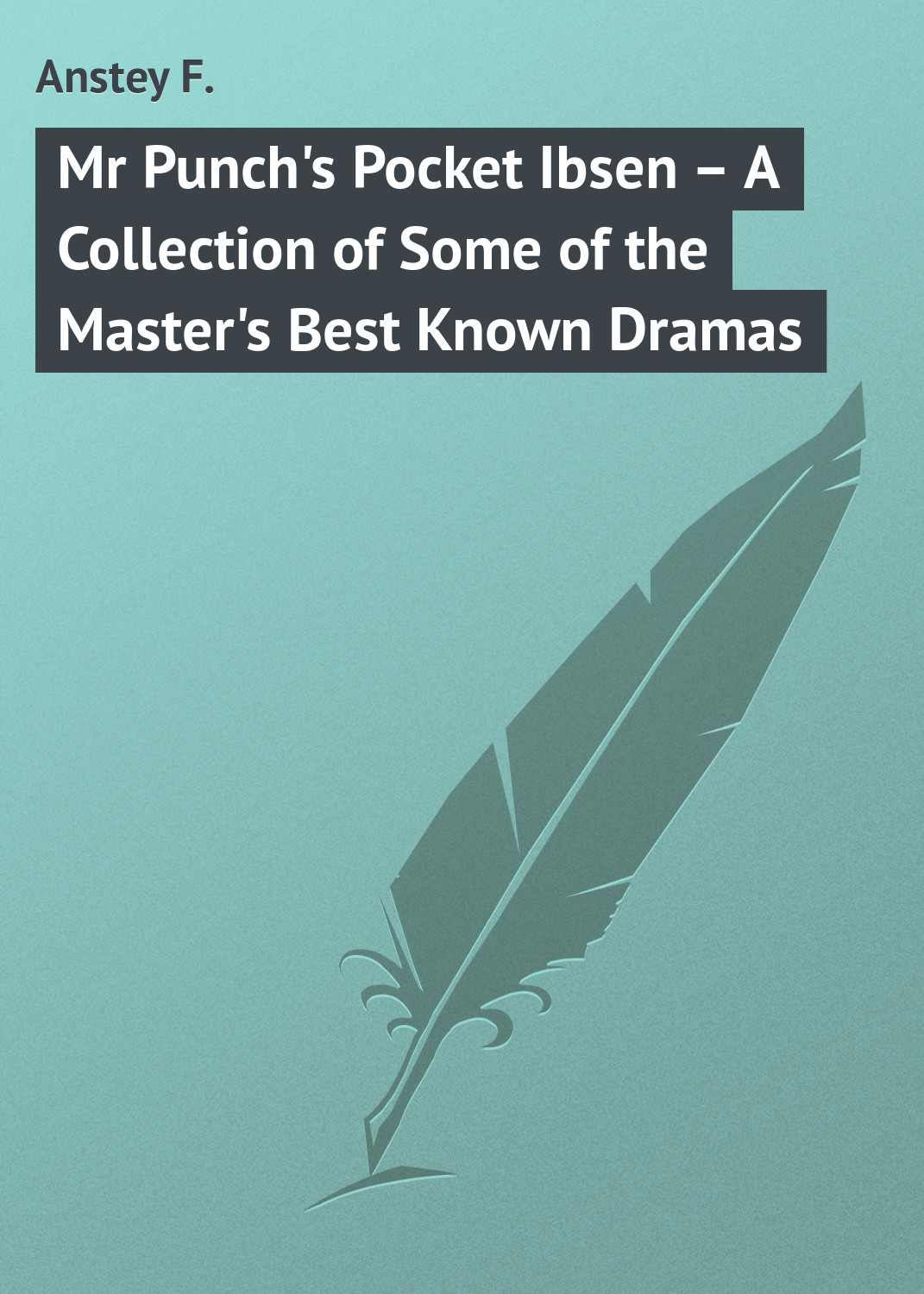 Anstey F. Mr Punch's Pocket Ibsen – A Collection of Some of the Master's Best Known Dramas