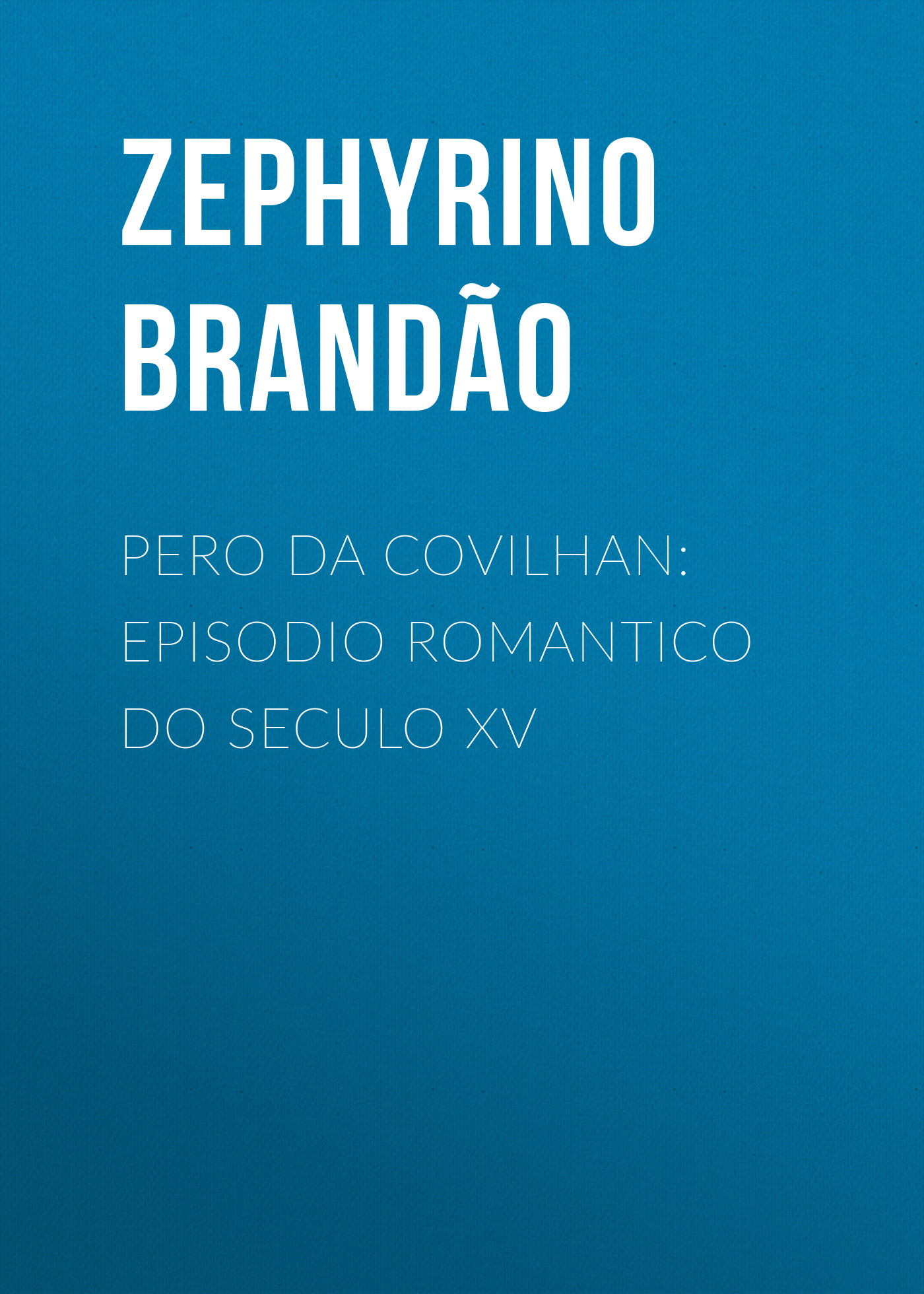 Brandão Zephyrino Pero da Covilhan: Episodio Romantico do Seculo XV