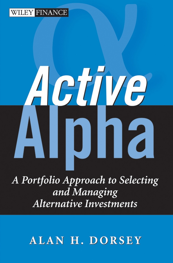 Alan Dorsey H. Active Alpha. A Portfolio Approach to Selecting and Managing Alternative Investments