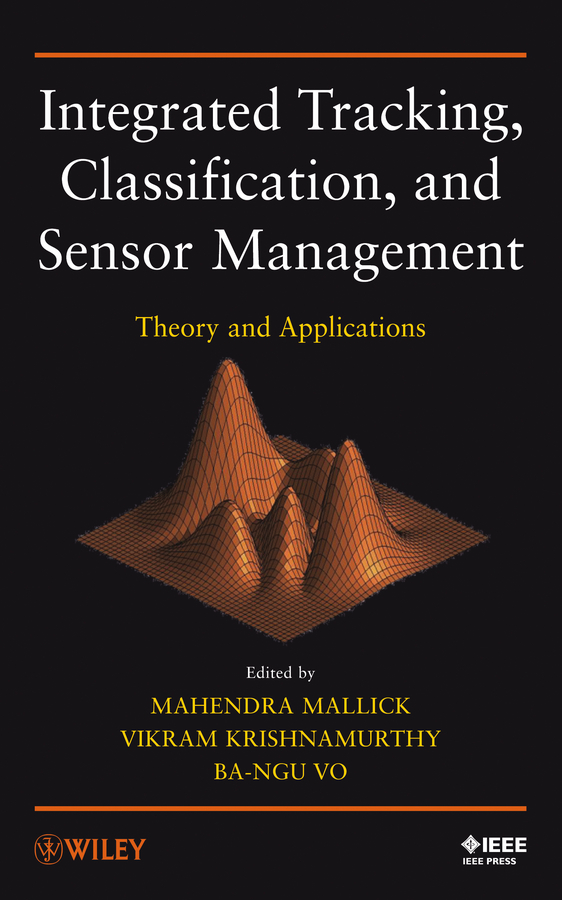 Mahendra Mallick Integrated Tracking, Classification, and Sensor Management. Theory and Applications