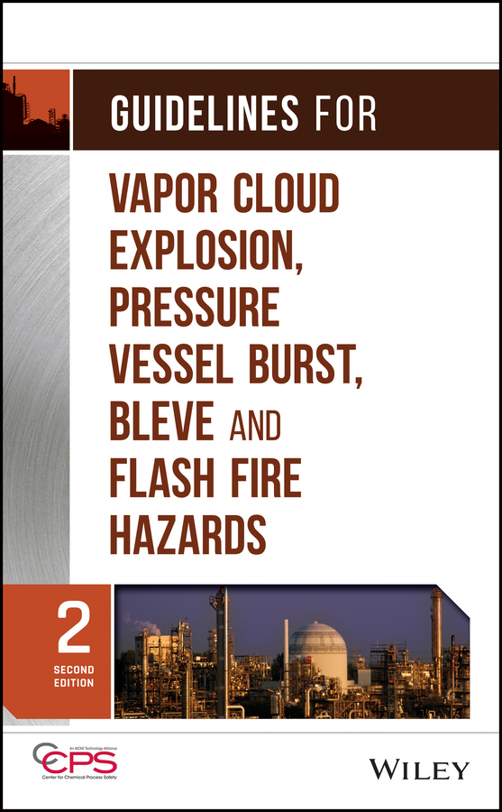 CCPS (Center for Chemical Process Safety) Guidelines for Vapor Cloud Explosion, Pressure Vessel Burst, BLEVE and Flash Fire Hazards