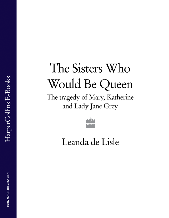 Leanda Lisle de The Sisters Who Would Be Queen: The tragedy of Mary, Katherine and Lady Jane Grey
