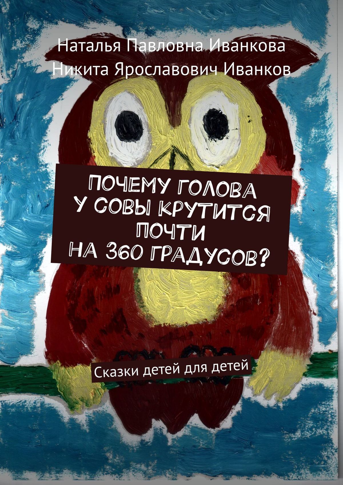 Наталья Павловна Иванкова Почему голова у совы крутится почти на 360 градусов? Сказки детей для детей