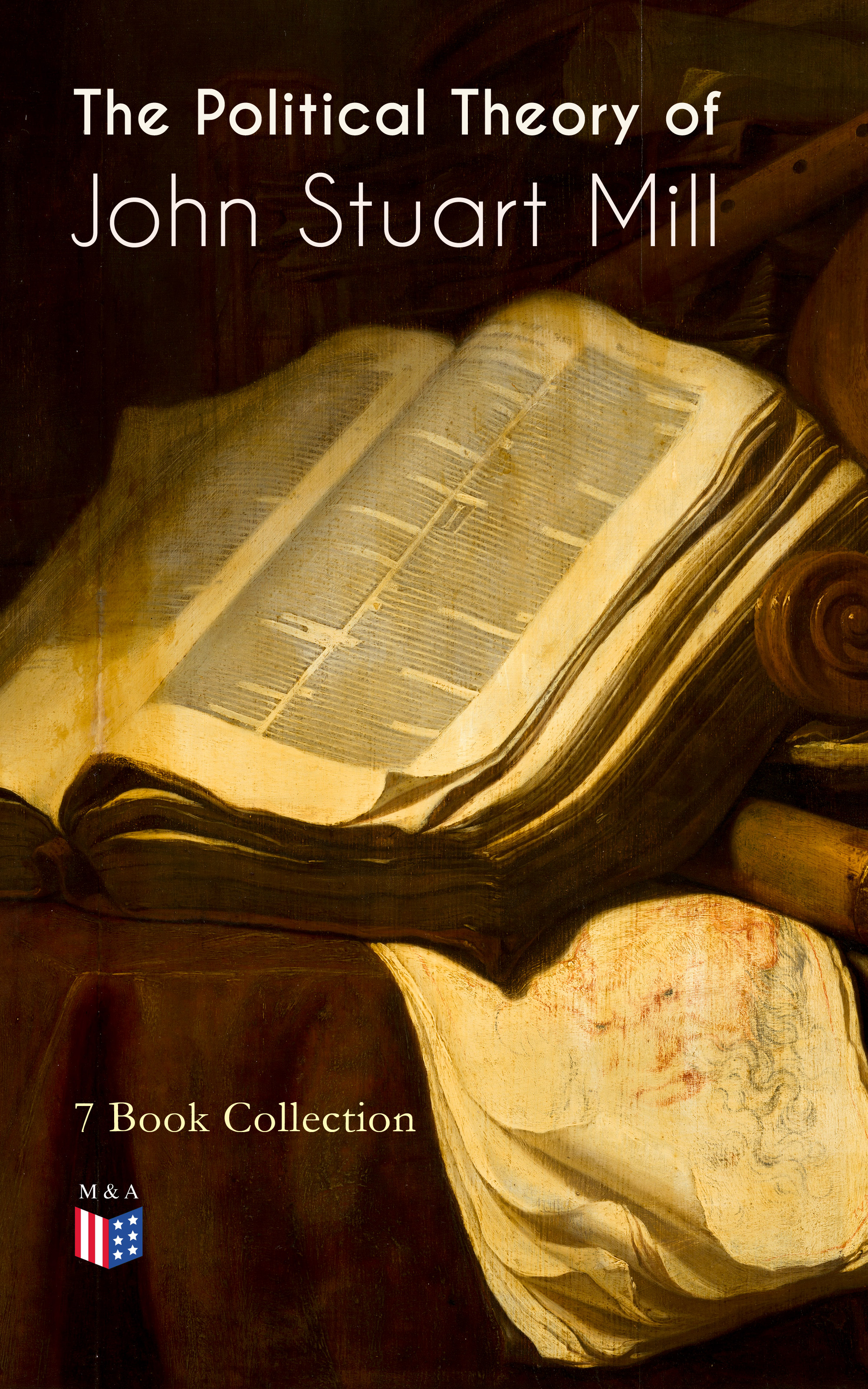 John Stuart Mill The Political Theory of John Stuart Mill: 7 Book Collection