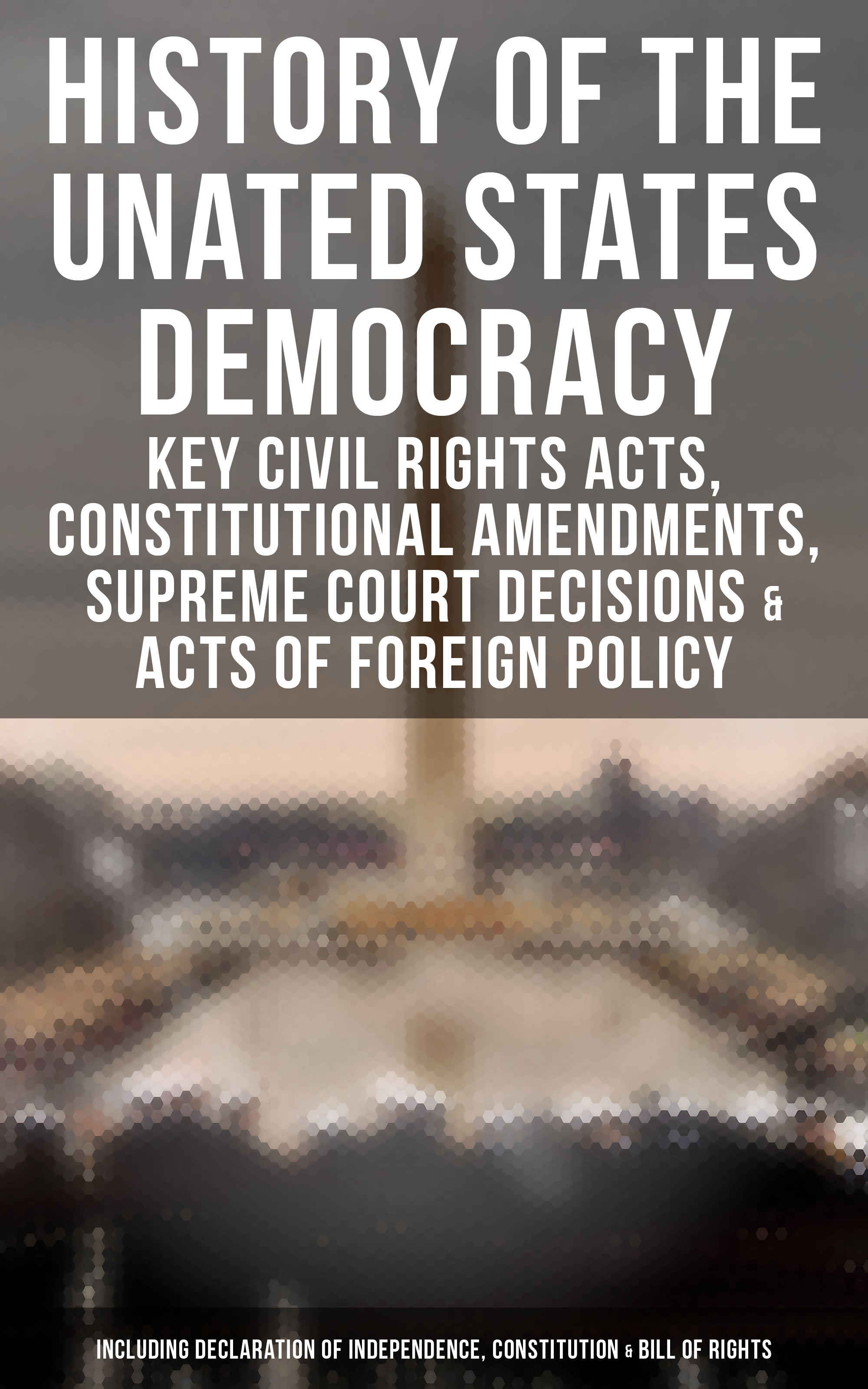 U.S. Congress History of the Unated States Democracy: Key Civil Rights Acts, Constitutional Amendments, Supreme Court Decisions & Acts of Foreign Policy (Including Declaration of Independence, Constitution & Bill of Rights) constitution writing religion and democracy