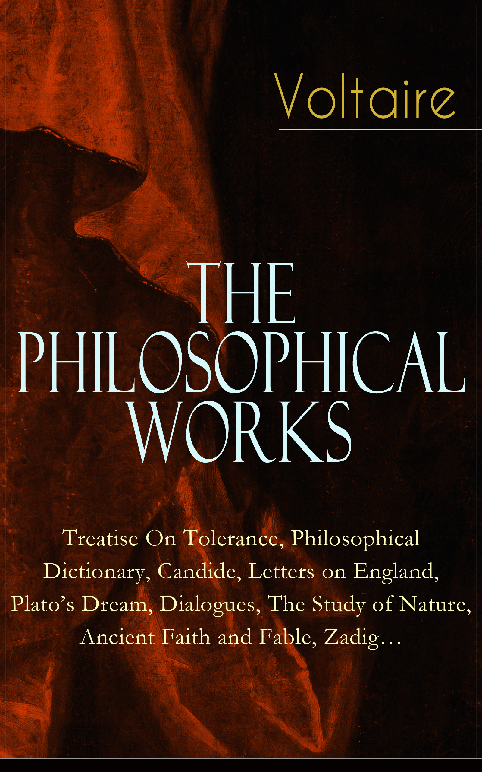 Вольтер Voltaire - The Philosophical Works: Treatise On Tolerance, Philosophical Dictionary, Candide, Letters on England, Plato’s Dream, Dialogues, The Study of Nature, Ancient Faith and Fable, Zadig… ancient indian study on mind