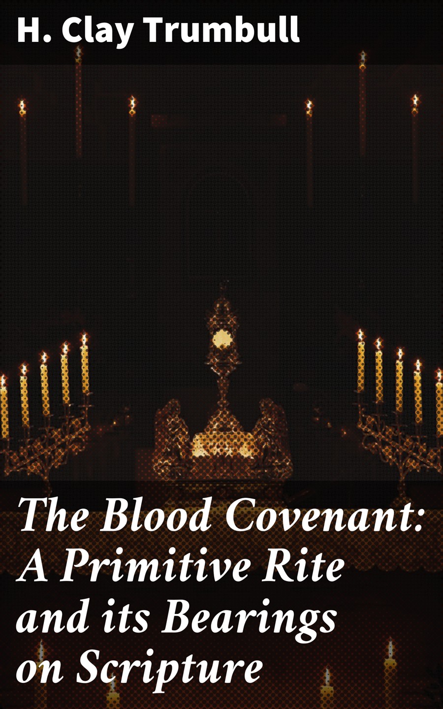 H. Clay Trumbull The Blood Covenant: A Primitive Rite and its Bearings on Scripture