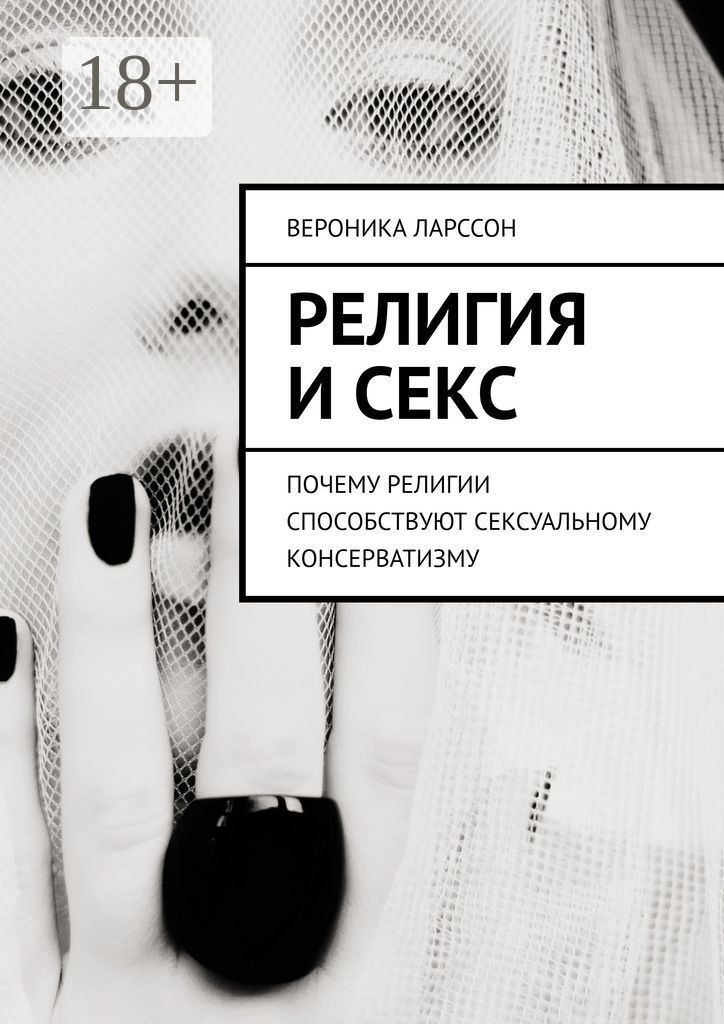 Вероника Ларссон Религия и секс. Почему религии способствуют сексуальному консерватизму