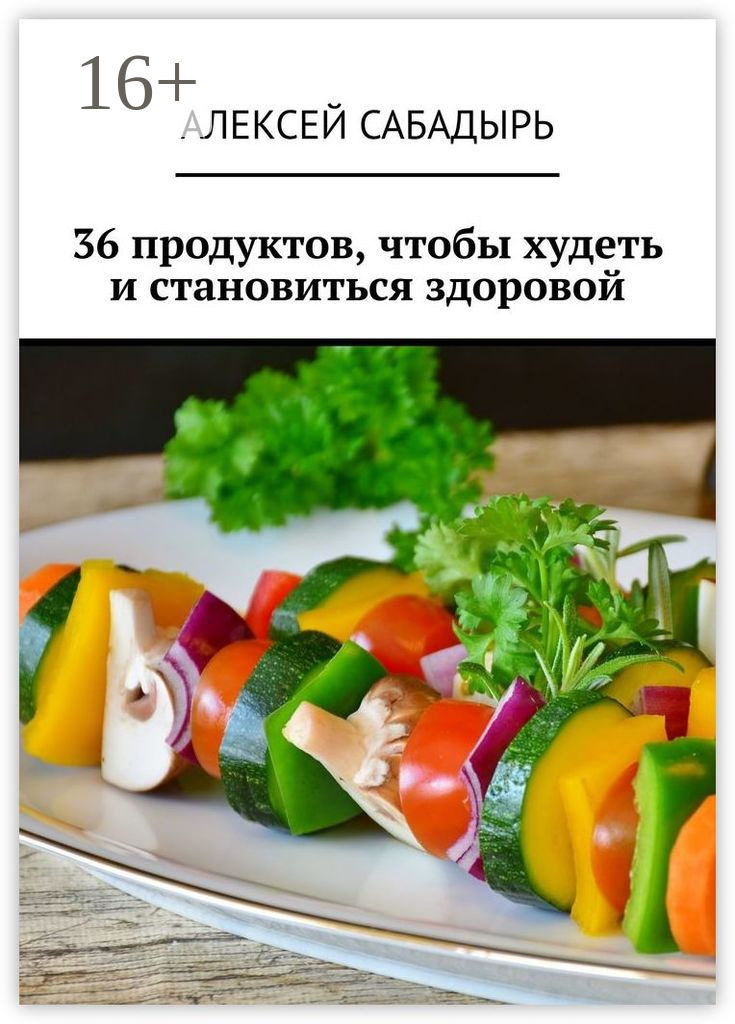 36 продуктов, чтобы худеть и становиться здоровой, Алексей Сабадырь –  скачать книгу fb2, epub, pdf на ЛитРес